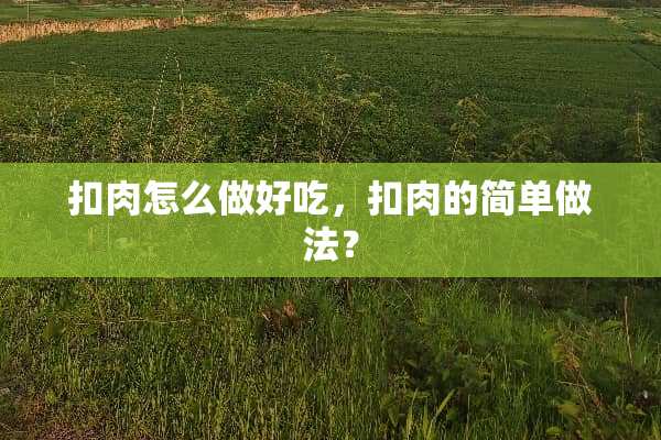 扣肉怎么做好吃，扣肉的简单做法？