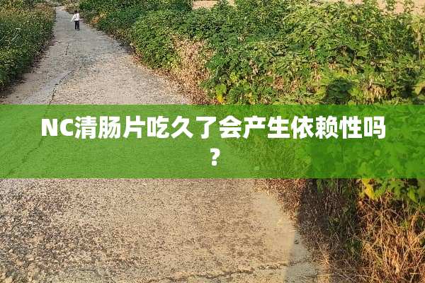 NC清肠片吃久了会产生依赖性吗？