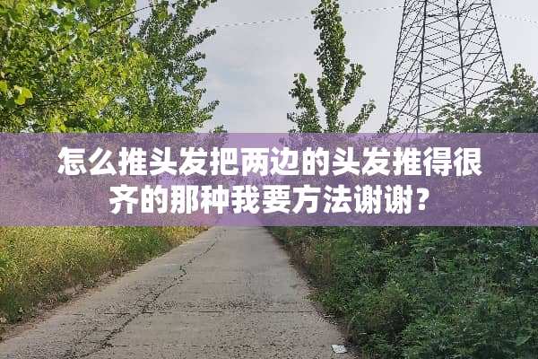 怎么推头发把两边的头发推得很齐的那种我要方法谢谢？