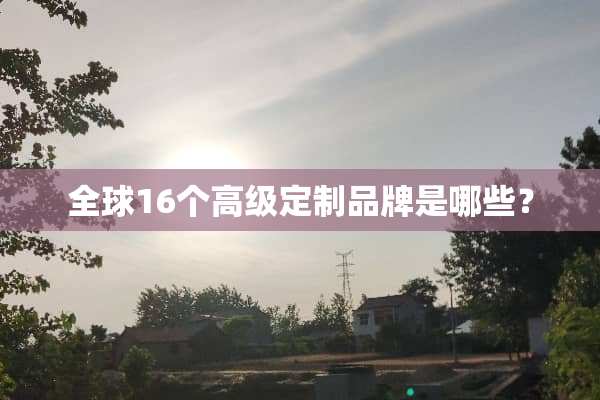 全球16个高级定制品牌是哪些？