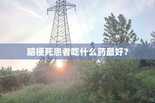 脑梗死患者吃什么药最好？