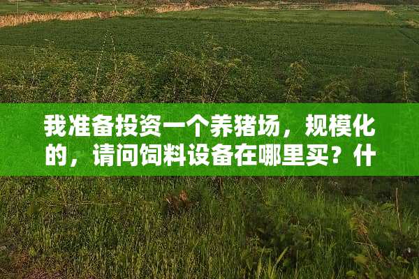 我准备投资一个养猪场，规模化的，请问饲料设备在哪里买？什么牌子好？