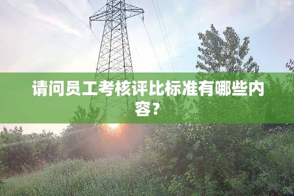 请问员工考核评比标准有哪些内容？