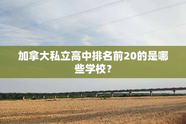 加拿大私立高中排名前20的是哪些学校？