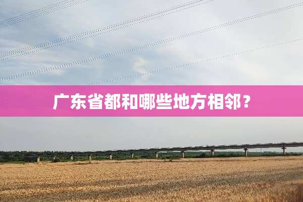 广东省都和哪些地方相邻？