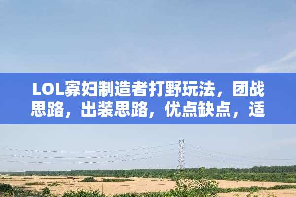 LOL**制造者打野玩法，团战思路，出装思路，优点缺点，适合哪个分段上分。