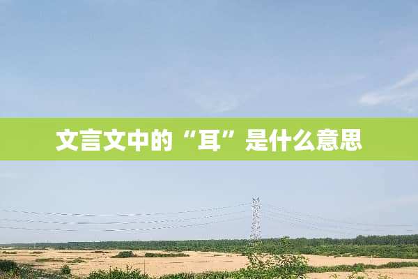文言文中的“耳”是什么意思