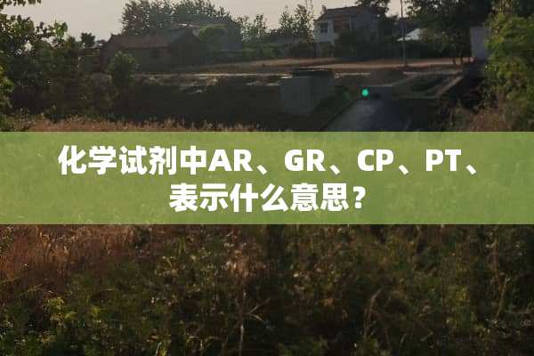 化学试剂中AR、GR、CP、PT、表示什么意思？