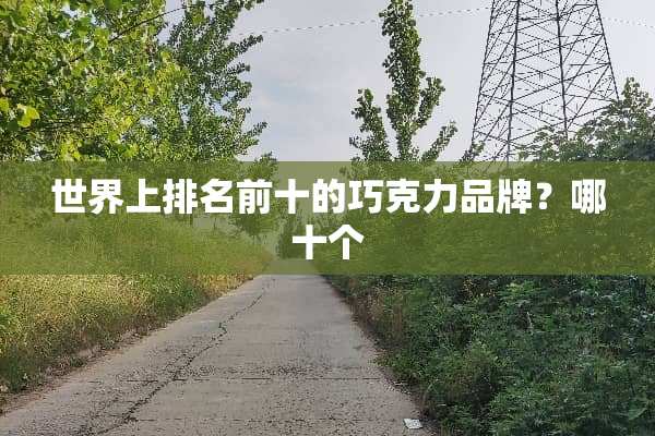 世界上排名前十的巧克力品牌？哪十个