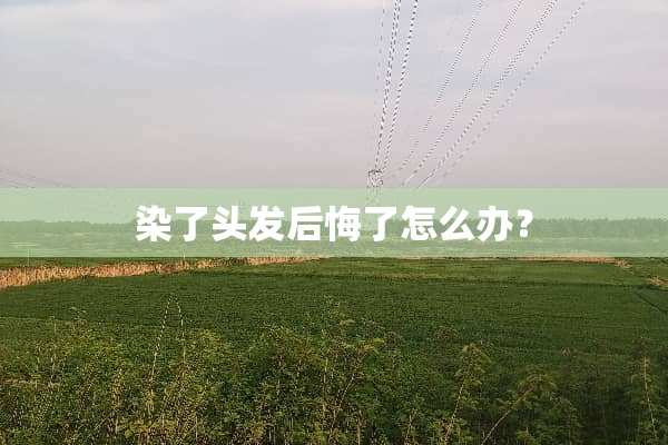 染了头发后悔了怎么办？