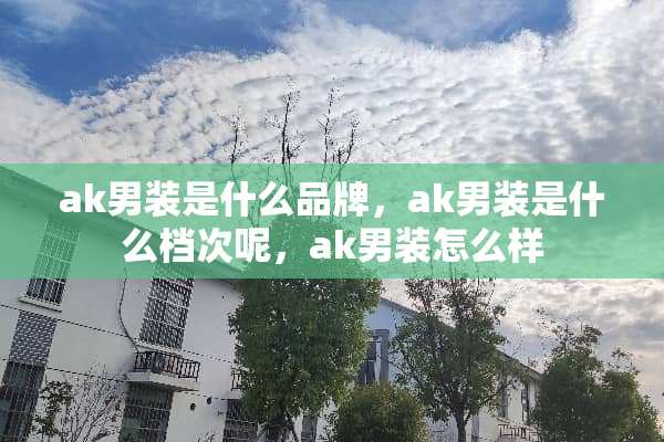 ak男装是什么品牌，ak男装是什么档次呢，ak男装怎么样