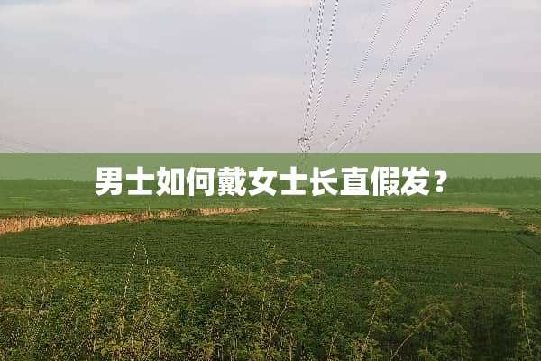 男士如何戴女士长直假发？