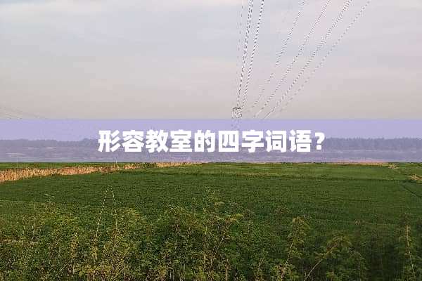 形容教室的四字词语？