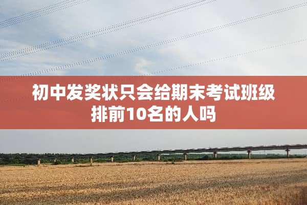 初中发奖状只会给期末考试班级排前10名的人吗
