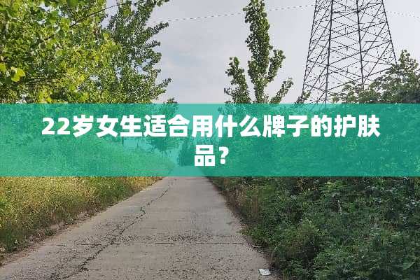 22岁女生适合用什么牌子的护肤品？