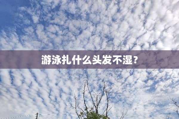 游泳扎什么头发不湿？