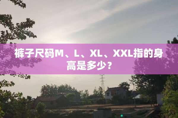 裤子尺码M、L、XL、XXL指的身高是多少？