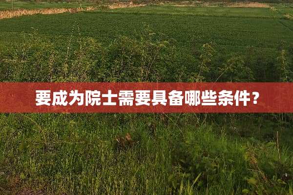 要成为院士需要具备哪些条件？