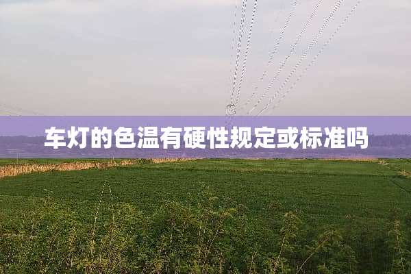 车灯的色温有硬性规定或标准吗