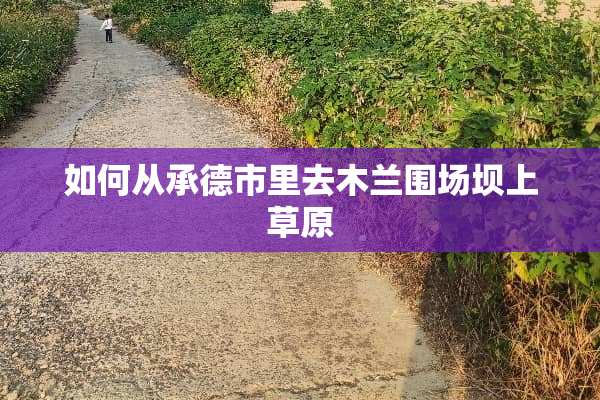 如何从承德市里去木兰围场坝上草原