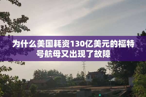 为什么美国耗资130亿美元的福特号航母又出现了故障