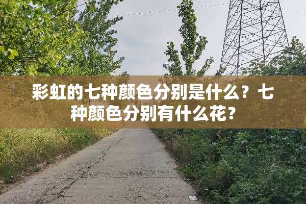 彩虹的七种颜色分别是什么？七种颜色分别有什么花？