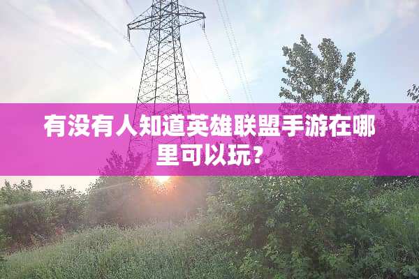 有没有人知道英雄联盟手游在哪里可以玩？
