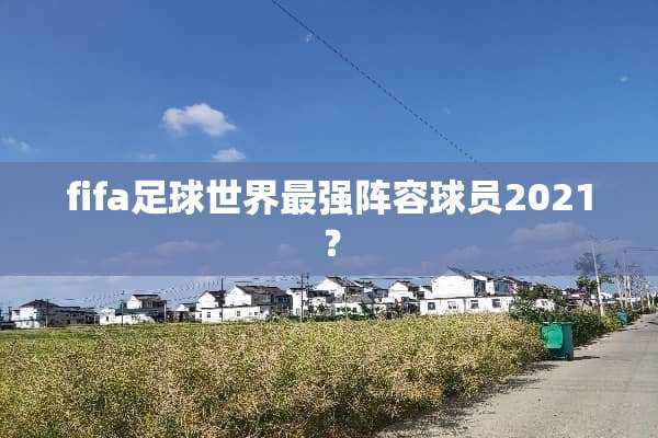 fifa**世界最强阵容球员2021？