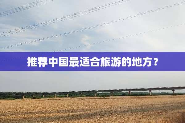 推荐中国最适合旅游的地方？