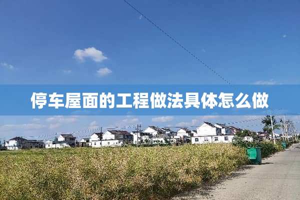 停车屋面的工程做法具体怎么做