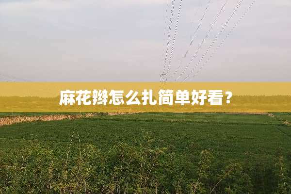 麻花辫怎么扎简单好看？