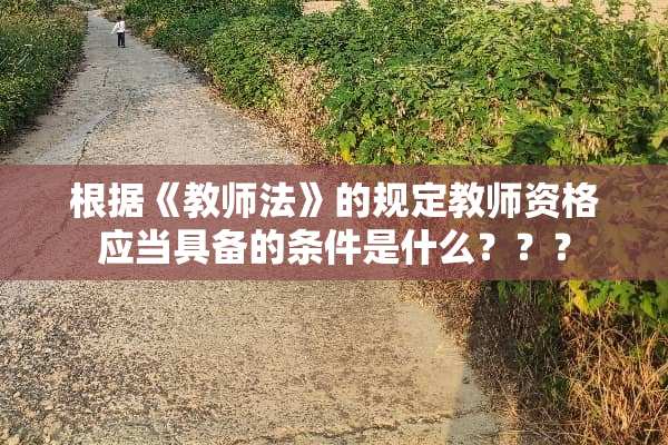根据《教师法》的规定教师资格应当具备的条件是什么？？？