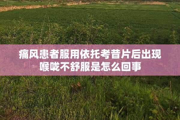 痛风患者服用依托考昔片后出现喉咙不舒服是怎么回事