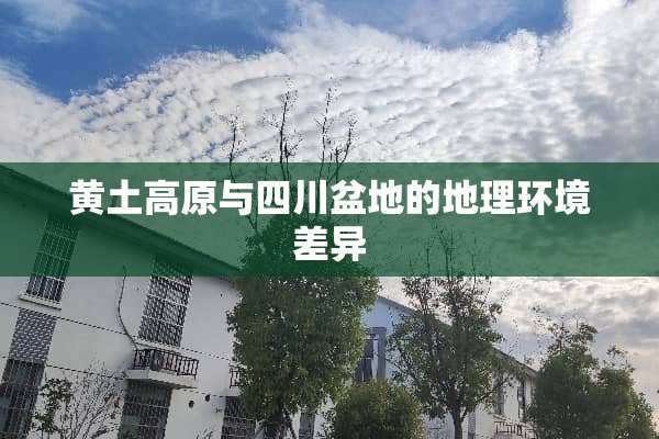 黄土高原与四川盆地的地理环境差异