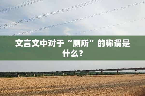 文言文中对于“厕所”的称谓是什么？
