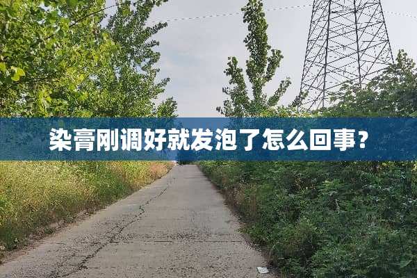 染膏刚调好就发泡了怎么回事？