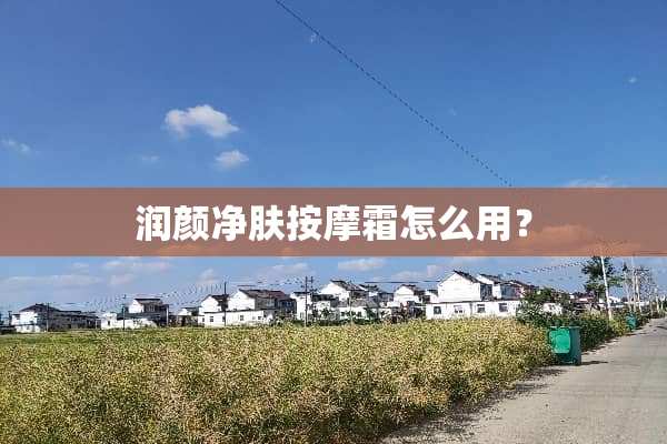 润颜净肤按摩霜怎么用？