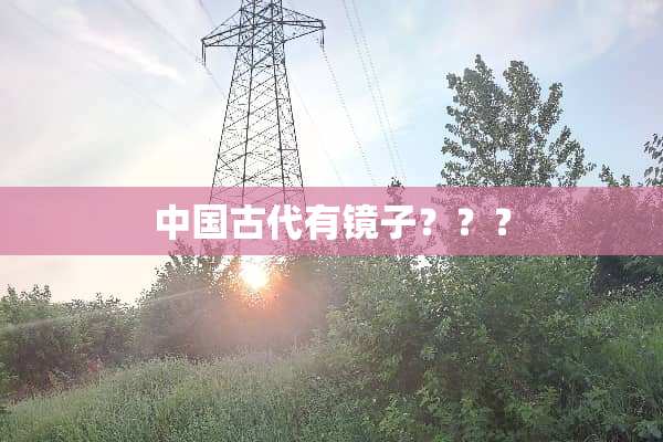 中国古代有镜子？？？