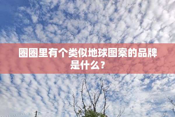 圈圈里有个类似地球图案的品牌是什么？