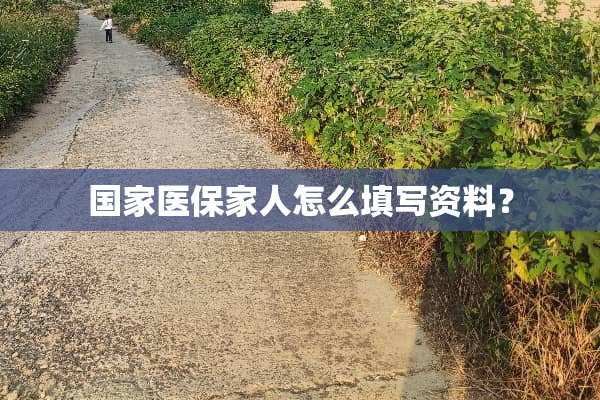 国家医保家人怎么填写资料？