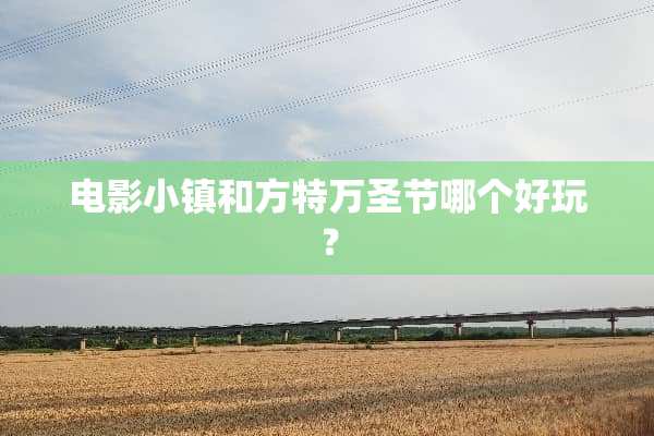 电影小镇和方特万圣节哪个好玩？