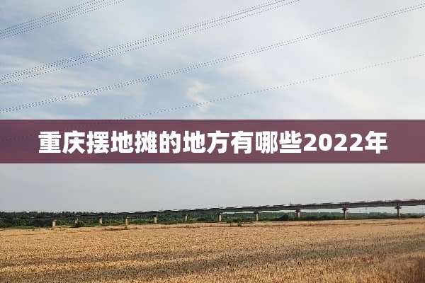 重庆摆地摊的地方有哪些2022年