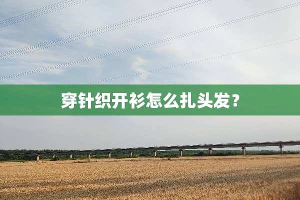 穿针织开衫怎么扎头发？