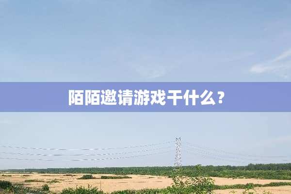 陌陌邀请游戏干什么？