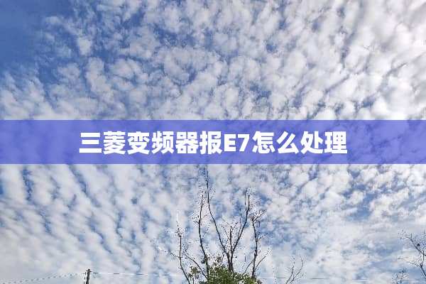 三菱变频器报E7怎么处理