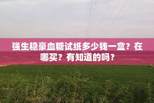 强生稳豪血糖试纸多少钱一盒？在哪买？有知道的吗？