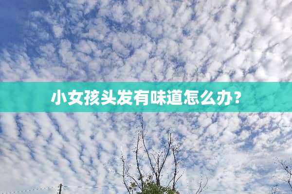 小女孩头发有味道怎么办？