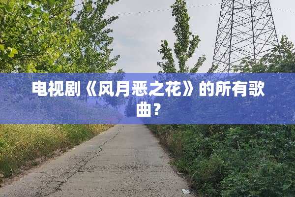 电视剧《风月恶之花》的所有歌曲？