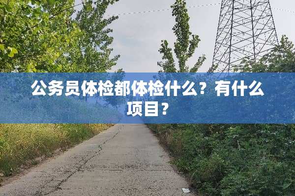 公务员体检都体检什么？有什么项目？