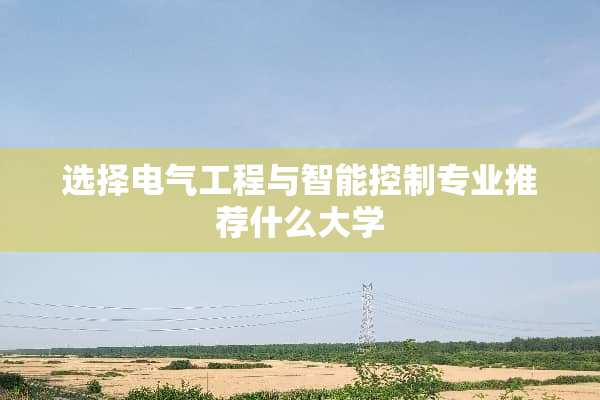 选择电气工程与智能控制专业推荐什么大学